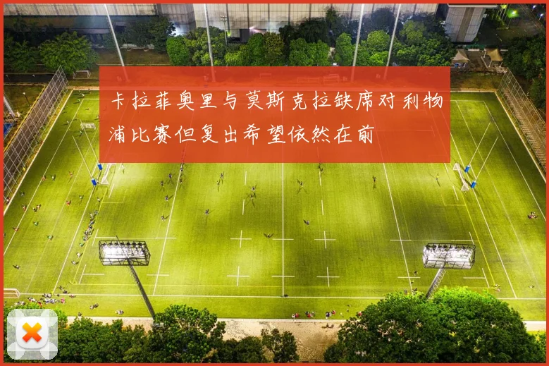 卡拉菲奥里与莫斯克拉缺席对利物浦比赛但复出希望依然在前