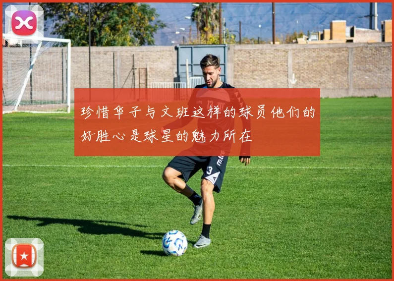 珍惜华子与文班这样的球员他们的好胜心是球星的魅力所在