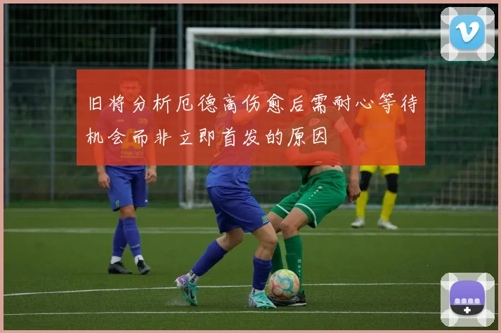 旧将分析厄德高伤愈后需耐心等待机会而非立即首发的原因