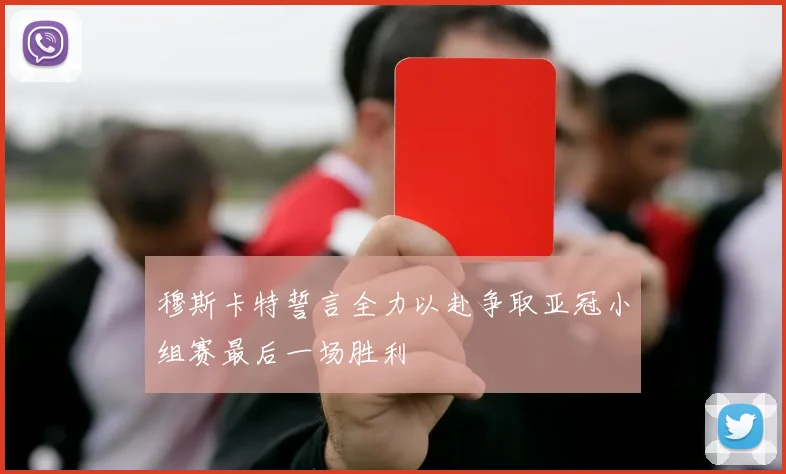 穆斯卡特誓言全力以赴争取亚冠小组赛最后一场胜利