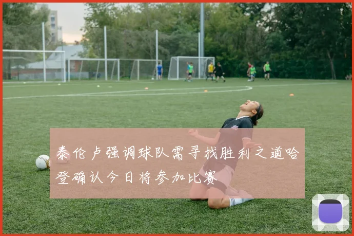 泰伦卢强调球队需寻找胜利之道哈登确认今日将参加比赛