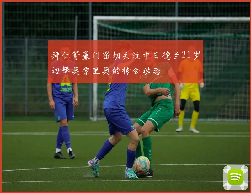 拜仁等豪门密切关注中日德兰21岁边锋奥索里奥的转会动态