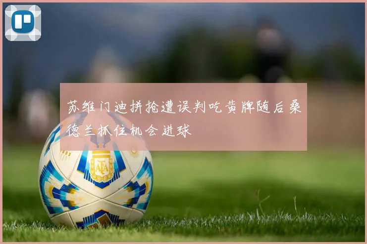 苏维门迪拼抢遭误判吃黄牌随后桑德兰抓住机会进球