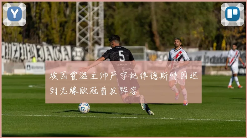 埃因霍温主帅严守纪律德斯特因迟到无缘欧冠首发阵容