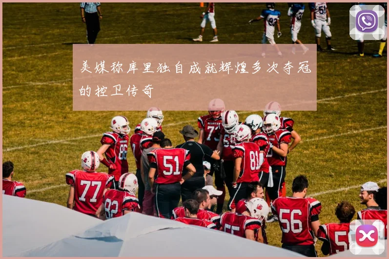美媒称库里独自成就辉煌多次夺冠的控卫传奇