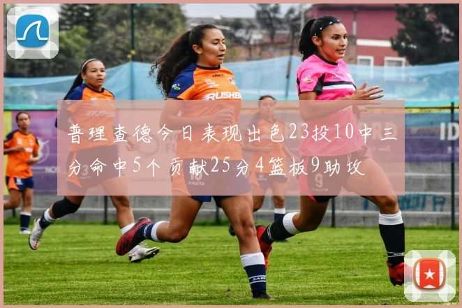 普理查德今日表现出色23投10中三分命中5个贡献25分4篮板9助攻