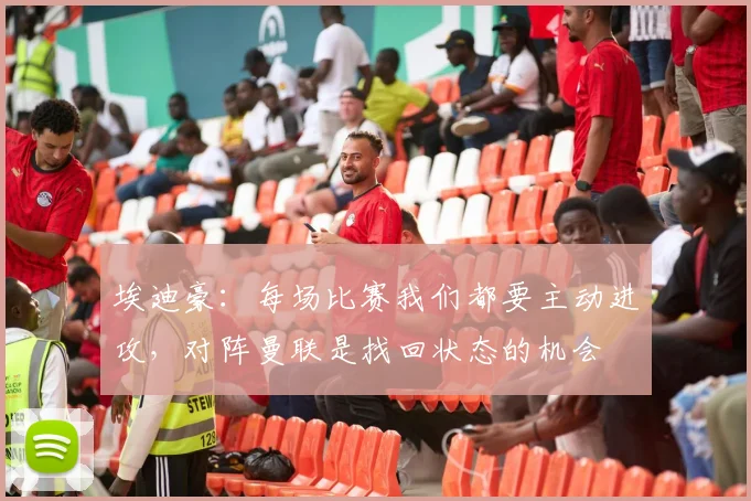 埃迪豪：每场比赛我们都要主动进攻，对阵曼联是找回状态的机会