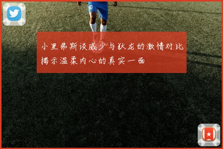 小里弗斯谈威少与狄龙的激情对比揭示温柔内心的真实一面