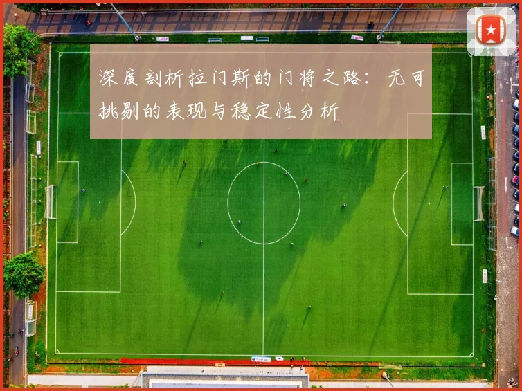 深度剖析拉门斯的门将之路：无可挑剔的表现与稳定性分析
