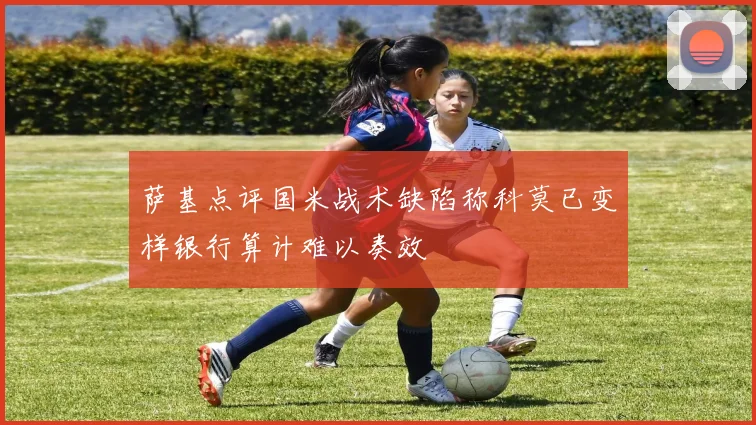 萨基点评国米战术缺陷称科莫已变样银行算计难以奏效