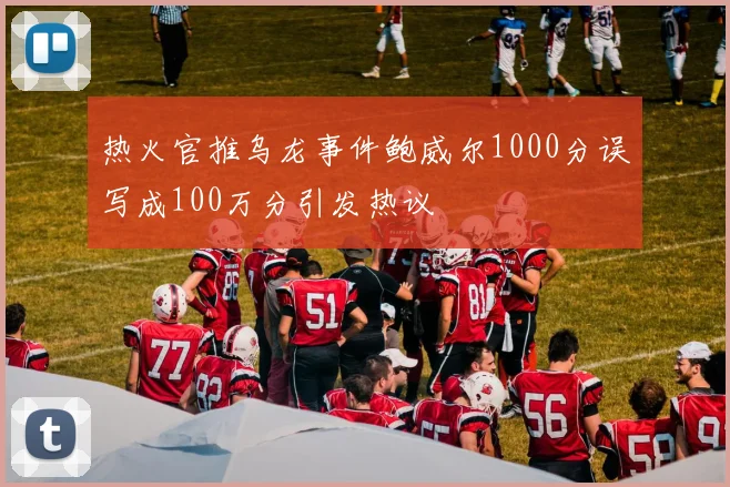 热火官推乌龙事件鲍威尔1000分误写成100万分引发热议