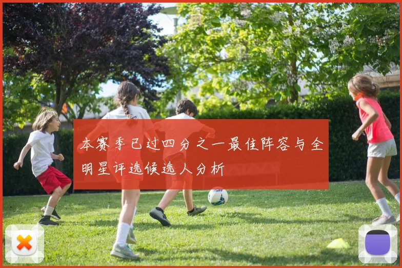 本赛季已过四分之一最佳阵容与全明星评选候选人分析