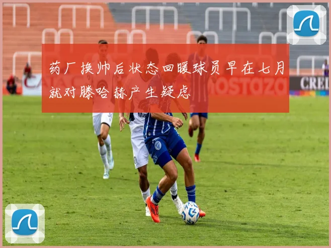 药厂换帅后状态回暖球员早在七月就对滕哈赫产生疑虑