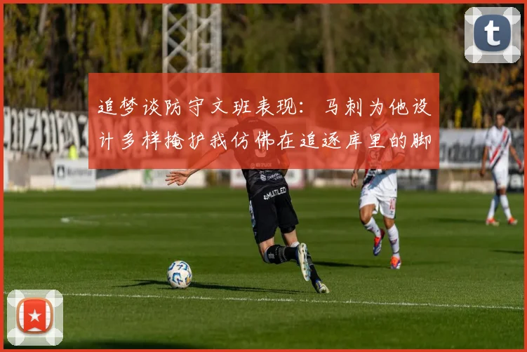 追梦谈防守文班表现：马刺为他设计多样掩护我仿佛在追逐库里的脚步