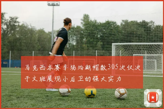 马克西本赛季场均断帽数305次仅次于文班展现小后卫的强大实力